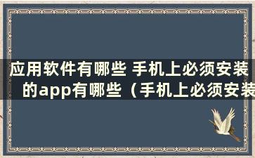 应用软件有哪些 手机上必须安装的app有哪些（手机上必须安装的应用程序）